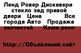 Ленд Ровер Дискавери3 стекло зад.правой двери › Цена ­ 1 500 - Все города Авто » Продажа запчастей   . Коми респ.